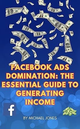 Facebook Ads Domination: The Essential Guide to Generating Income – Michael Jones